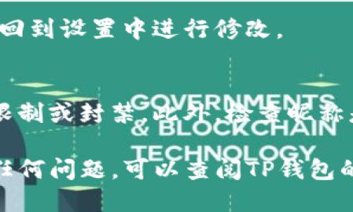 设置TP钱包的昵称可以按照以下步骤进行：

步骤一：打开TP钱包应用
首先，在您的手机上找到并打开TP钱包应用。如果您尚未安装，您可以在应用商店搜索“TP钱包”进行下载。

步骤二：登录账户
登录到您的TP钱包账户。如果您还没有账户，可以根据提示注册一个新账户。在登录之后，您将进入钱包的主页。

步骤三：访问个人设置
在钱包主页，通常在右下角会有一个“我的”或“设置”的图标，点击进入您的个人设置。

步骤四：修改昵称
在个人设置中，您会看到“昵称”或“个人资料”选项。点击进入后，您可以看到当前的昵称，点击编辑按钮开始修改。

步骤五：输入新昵称
在编辑框中输入您希望设置的新昵称。建议选择一个易于识别且个性化的昵称，这样方便您和朋友交流。

步骤六：保存更改
输入完成后，确保点击“保存”或“确认”按钮，以确保您的更改被记录。如果一切顺利，您会看到一条提示信息，确认昵称修改成功。

步骤七：检查修改结果
返回个人主页，查看您设置的昵称是否显示正确。如果没有，您可以再回到设置中进行修改。

注意事项
在设置昵称时，请避免使用敏感词或不当内容，这可能会导致账号被限制或封禁。此外，检查昵称是否符合TP钱包的社区规定，以免对您的使用造成影响。

通过上述步骤，您可以轻松设置TP钱包的昵称。如果您在操作中遇到任何问题，可以查阅TP钱包的帮助文档或联系他们的客服支持。希望您能享受使用TP钱包的体验！