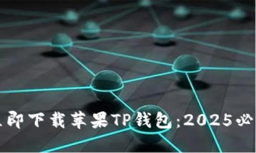 如何立即下载苹果TP钱包：2025必看指南