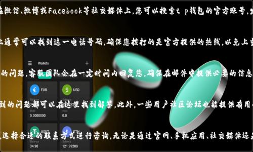 t p钱包是一个广受欢迎的数字钱包平台，用户在使用过程中可能会遇到各种问题，需要联系客服进行解决。以下是一些关于如何联系客服的方式。

1. 官方网站客服
首先，用户可以访问t p钱包的官方网站，在网站的首页或底部通常会有“联系客服”或“帮助中心”的链接。点击该链接后，您将被引导到客服页面，可以找到联系方式和常见问题解答。

2. 移动应用内客服
如果您已经下载了t p钱包的移动应用程序，您可以直接在应用内找到联系客服的选项。通常在“设置”或“帮助”部分，有一个“联系客服”或“在线客服”的按钮，点击后可直接与客服人员进行在线沟通。

3. 社交媒体渠道
t p钱包可能会在社交媒体平台上设有官方账号，用户可以通过这些平台与客服取得联系。例如，在微信、微博或Facebook等社交媒体上，您可以搜索t p钱包的官方账号，发送私信询问客服问题。

4. 客服热线
许多数字钱包平台都会提供客服电话，您可以拨打该热线与客服人员进行直接沟通。在官方网站上通常可以找到这一电话号码，确保您拨打的是官方提供的热线，以免上当受骗。

5. 邮件支持
用户也可以通过发送电子邮件的方式联系客服。t p钱包官网会提供一个客服邮箱，您可以写下您的问题，客服团队会在一定时间内回复您。确保在邮件中提供必要的信息，以便客服能够快速解决您的问题。

6. 在线FAQ和社区论坛
在联系客服之前，您也可以先查看t p钱包的常见问题解答（FAQ）部分，很多用户在使用过程中遇到的问题都可以在这里找到解答。此外，一些用户社区论坛也能提供有用的信息和建议。

总结
总之，如果您需要联系客服，有多种方式可以选择。建议您根据自己的使用习惯和问题的紧急程度，选择合适的联系方式进行咨询。无论是通过官网、手机应用、社交媒体还是电话与邮件，t p钱包的客服团队都将致力于为您提供支持，以确保您能顺利使用该平台的服务。