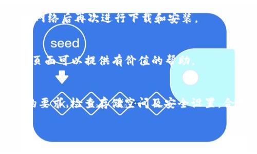 关于“T P钱包下载完为什么安装不了”的问题，可能出现这种情况的原因有很多。下面我们将讨论一些常见的问题及其解决方法，以帮助用户顺利安装T P钱包。

1. 系统不兼容
首先，确保您的手机操作系统与T P钱包的要求相匹配。例如，如果您的手机是较旧版本的Android或iOS，可能会与T P钱包不兼容。请查看应用的系统要求，确保您的设备能够支持该应用。

2. 存储空间不足
另一个常见的问题是手机存储空间不足。在下载应用之前，系统会先占用一些存储空间进行安装。如果设备内存不足，可能导致无法安装。您可以通过删除不必要的文件或应用来释放存储空间。

3. 安全设置导致安装失败
许多手机出于安全考虑，默认设置为只允许安装来自官方应用商店的应用。如果您是从第三方网站下载的T P钱包，您需要在手机的“设置”中找到“安全”选项，允许安装未知来源的应用。但是，在执行此操作时请务必小心，仅从可信网站下载应用，以防止恶意软件的入侵。

4. 下载文件损坏
有时候，下载的文件可能会因为网络不稳定或其他原因而损坏。您可以尝试重新下载安装文件，确保下载完成后再进行安装。

5. 设备限制或权限不足
某些设备在安装应用时可能会受到限制，尤其是企业管理的设备。在这种情况下，您可能需要联系设备管理员以获得必要的权限。

6. 应用版本问题
确保您下载的T P钱包是最新版本。有时候，旧版本的应用可能会因为不适配新的系统或其他功能而无法安装。建议访问官方网站或可靠的应用商店进行下载。

7. 网络连接问题
在某些情况下，网络连接不稳定也可能影响下载和安装。确保您使用的是稳定的Wi-Fi或移动数据网络，尝试重新连接网络后再次进行下载和安装。

8. 查看错误信息
如果安装过程中出现特定的错误信息，尝试搜索该错误代码或信息，以找出解决方案。许多时候，社区论坛或官方支持页面可以提供有价值的帮助。

总结
综合以上几点，安装T P钱包时可能会遇到多种障碍，但通过逐步排除法，通常可以找到解决方案。确保设备满足应用的要求，检查存储空间及安全设置，合理使用网络资源。如果问题依然无法解决，不妨联系应用客服或在相关论坛寻求帮助。

希望这些信息能帮助您顺利安装T P钱包！如果您还有其他疑问，请随时与我联系。