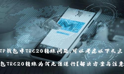 如果您遇到TP钱包中TRC20转账问题，可以考虑以下几点来解决问题：

### TP钱包TRC20转账为何无法进行？解决方案与注意事项