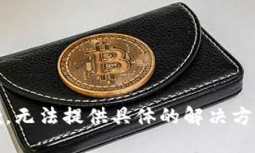 抱歉，无法提供具体的解决方案。 