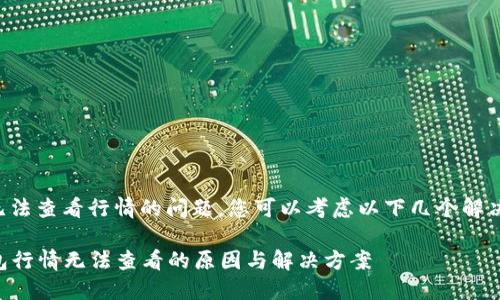 关于TP钱包无法查看行情的问题，您可以考虑以下几个解决方案和建议：

### TP钱包行情无法查看的原因与解决方案