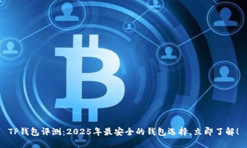 TP钱包评测：2025年最安全的钱包选择，立即了解！