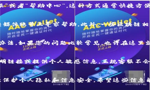 如果您在使用TP钱包的过程中遇到问题，或者需要相关的客服支持，联系人工客服是一个非常有效的解决方式。下面将详细介绍如何找到TP钱包的人工客服联系方式。

1. 官方网站联系信息
首先，您可以访问TP钱包的官方网站。通常，官方网站会提供客服的联系方式，包括电话、在线客服和电子邮件等。通过官网联系，不仅可以确保您得到准确的信息，还能避免一些虚假的客服渠道。

2. 客服热线
许多数字钱包和区块链相关服务通常会设有专门的客服热线。您可以查看TP钱包的官方网站或者应用程序，通常会在“联系我们”或者“帮助中心”栏目下找到客服热线的电话号码。在拨打热线时，请确保您拨打的是官方提供的号码，以避免上当受骗。

3. 应用内客服
在TP钱包的应用程序中，通常也会提供直接联系客服的选项。您可以在应用的设置或帮助部分找到“联系客服”或者“帮助中心”。这种方式通常快捷方便，您可以通过在线聊天功能与客服进行实时沟通。

4. 社交媒体和社区支持
如今，许多数字平台都会在社交媒体上提供客户支持。您可以在TP钱包的官方Twitter、Facebook或其他社交媒体账号上寻求帮助。此外，一些区块链相关的论坛和社区，例如Reddit或Telegram群组，往往也会有热心网友提供帮助，您可以在这些地方提出问题。

5. 常见问题解答
此外，TP钱包的网站或应用内通常会有“常见问题解答”（FAQ）部分。这里汇总了用户普遍遇到的问题和解决办法，如果您的问题比较常见，也许在这里就能找到答案，而无需联系人工客服。

6. 注意诈骗和假冒客服
在联系TP钱包客服时，请务必保持警惕，避免受到网络诈骗。确保通过官方渠道获取客服信息，不随意点击不明链接或提供个人敏感信息。正规客服不会要求您提供私钥或密码，请谨记这一点。

总结
如果您需要联系TP钱包的人工客服，可以通过官网、应用内客服、社交媒体等渠道寻求帮助。在此过程中，注意保护个人隐私和信息安全。希望这些信息能帮助您顺利解决问题。