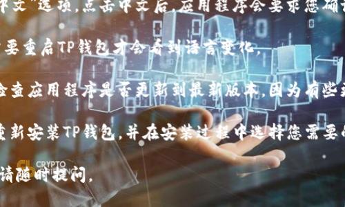 要将TP钱包的语言设置为中文，可以按照以下步骤进行：

1. **打开TP钱包**：首先，确保您已经下载并安装了TP钱包应用程序。

2. **进入设置**：在TP钱包的主界面上，通常会有一个“设置”图标，可能是一个齿轮的形状。点击这个图标进入设置菜单。

3. **选择语言选项**：在设置菜单中，您应该能找到“语言”或“Language”选项。点击进入。

4. **更改语言**：在语言设置中，找到“中文”选项。点击中文后，应用程序会要求您确认更改。

5. **重启应用**：有些情况下，您可能需要重启TP钱包才会看到语言变化。

如果在设置中找不到语言选项，建议您检查应用程序是否更新到最新版本，因为有些更新可能会增加或改善语言选项的支持。

如果您仍然遇到问题，可以尝试卸载并重新安装TP钱包，并在安装过程中选择您需要的语言设置。

希望这能帮助到您！如果还有其他问题，请随时提问。