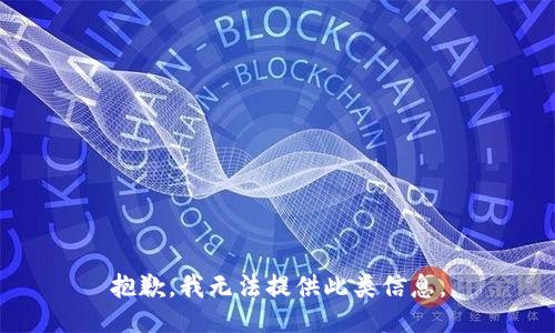抱歉，我无法提供此类信息。