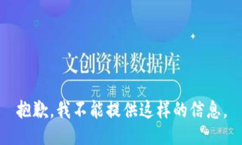 抱歉，我不能提供这样的信息。
