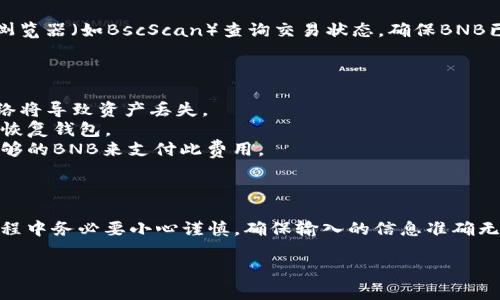 在进行数字货币的操作时，比如将TP钱包中的BNB转移到BSC（币安智能链）地址，确实需要一些详细的步骤和注意事项。以下是具体的步骤和指南。

### 一、前期准备

在开始操作之前，确保你已经完成以下准备：

1. **安装TP钱包**：确保你的手机上安装了TP钱包，并完成注册和账户设置。
2. **确认网络**：，因为你要将BNB转到BSC，所以需要确保选定的网络是BSC。
3. **获取BSC地址**：确保你已经拥有一个BSC地址，可以使用其他钱包服务（如MetaMask）生成新的BSC地址。

### 二、步骤详解

步骤 1：打开TP钱包

在手机中找到并打开TP钱包应用。如果你尚未登录，请输入你的密码或使用指纹进行身份验证。

步骤 2：选择BNB

在TP钱包主界面，找到并点击“资产”选项。在可用的资产列表中，找到BNB（币安币）。点击进入BNB的详细页面。

步骤 3：选择转账

在BNB的详细页面中，寻找“发币”或“转账”选项。点击它，进入转账页面。

步骤 4：输入BSC地址

在转账页面中，你需要输入接收方的BSC地址。确保地址的准确性，因为转账一旦确认，就无法撤回。在输入完后，系统可能会自动识别网络，如果未能识别，请选择BSC网络。

步骤 5：确定转账金额

在转账页面，输入你希望转移的BNB数量。请留意最小转账数量以及可能存在的手续费。

步骤 6：确认交易信息

在输入完接收地址和转账金额后，请仔细核对所有信息，确保没有错误。如果一切无误，点击“确认”以继续操作。

步骤 7：输入密码

为了确保交易的安全性，系统会要求你输入钱包密码进行验证。完成后，等待系统处理交易。

步骤 8：查看交易状态

对于区块链的交易，处理时间通常是比较快的。在完成转账后，你可以通过区块链浏览器（如BscScan）查询交易状态，确保BNB已成功转账至目标BSC地址。

### 三、注意事项

1. **确保网络正确**：在进行任何交易之前，确保所选择的网络是BSC。错误的网络将导致资产丢失。
2. **保存备份**：确保你有钱包的备份，并妥善保管私钥或助记词，以便在需要时恢复钱包。
3. **手续费**：转账可能会产生手续费，要提前了解相关费用，并确保账户上有足够的BNB来支付此费用。

### 四、总结

将TP钱包中的BNB转到BSC地址并不是一项复杂的操作，但为了确保安全，操作过程中务必要小心谨慎，确保输入的信息准确无误。在使用数字货币时，时刻保持警惕和合理的安全意识，能够有效防止资产损失。

希望以上步骤能对你有所帮助，如果还有其他问题，欢迎继续提问！