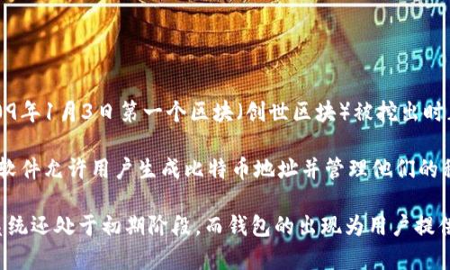 比特币钱包于2009年首次推出，紧随比特币的发明。比特币本身是在2008年由中本聪发布的白皮书中提出的，并在2009年1月3日第一个区块（创世区块）被挖出时正式上线。

比特币钱包的核心功能是允许用户存储、发送和接收比特币。最初，比特币钱包是由比特币的开发者提供的官方软件，该软件允许用户生成比特币地址并管理他们的私钥。此后，随着比特币的逐步普及，出现了许多第三方钱包，由不同的开发者和公司提供，满足用户不同的需求和安全性。

总结来说，比特币钱包的推出时间与比特币网络的启动时间几乎一致，可以追溯到2009年。当时，整个加密货币的生态系统还处于初期阶段，而钱包的出现为用户提供了第一条进入比特币世界的途径。