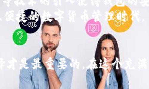   2025必看：如何选择适合你的比特币钱包？立即了解不同类型的优势与劣势 / 

 guanjianci 比特币, 钱包, 加密货币, 选择 /guanjianci 

引言：数字货币的时代来临
随着比特币及其他加密货币的迅速发展，越来越多的人加入了数字货币的投资行列。虽然有人认为比特币是一种新的投资方式，但它更像是一种价值储存工具。因此，了解如何选择一个适合自己的比特币钱包显得尤为重要。比特币钱包不仅是存储资产的工具，更是管理和使用这些资产的关键所在。

不同类型的钱包
首先，我们需要了解市场上存在的不同类型的钱包。比特币钱包大体上可以分为热钱包和冷钱包两种，而它们各自又有不同的特点。

热钱包：便捷性与风险并存
热钱包是指连接到互联网的钱包，通常用于日常交易和使用。它们包括在线钱包、移动钱包和桌面钱包等。
在线钱包：通常由第三方提供，使用方便，适合频繁交易。例如，Coinbase和Binance等平台提供了在线钱包服务。用户只需注册账户即可快速开始交易。然而，由于这些钱包存放在服务器上，面临着被黑客攻击的风险。因此，安全性相对较低。
移动钱包：如Trust Wallet等，适合随时随地进行小额交易。这种钱包通常配备二维码扫描功能，方便用户快速转账。然而，用户需要确保手机的安全性，避免被病毒感染。
桌面钱包：安装在个人电脑上的钱包，例子如Electrum。虽然它们提供了比在线钱包更高的安全性，但如果个人电脑被恶意软件攻击，仍然有风险。

冷钱包：安全至上
相比于热钱包，冷钱包是指不与互联网直接连接的比特币钱包，最长久而安全的选择。它们包括硬件钱包和纸钱包。
硬件钱包：如Ledger和Trezor等，这些设备类似于U盘，可以安全存储私钥。由于它们不连接互联网，因此黑客很难获取钱包中的资产。然而，用户需要为这些设备支付一定的费用，并保管好这些实体设备。
纸钱包：将比特币私钥和公钥打印在纸上，这种方式几乎不易被黑客攻击。然而，纸钱包的缺点在于，如果不小心丢失或损坏将无法恢复。

选择钱包时的考虑因素
当你面对不同类型的钱包时，如何选择适合自己的钱包呢？这里有几个重要因素需要考虑。

安全性
安全无疑是选择比特币钱包时最重要的因素之一。如果你计划长期持有比特币，建议选择冷钱包；而如果你需要经常交易，热钱包会更加便捷，但务必要确保增强安全措施。

使用便利性
不同类型的钱包在使用便利性方面差异较大。热钱包一般提供更好的用户体验，使得交易过程简单明了。而冷钱包虽然安全，但操作步骤相对繁琐，需要用户有一定的技术基础。因此，个人的技术水平和使用习惯也会影响钱包的选择。

费用
某些钱包在交易时会收取费用。在线钱包和移动钱包通常会收取一定的手续费，而硬件钱包则是一次性的购置费用。考虑到个人的财务状况和交易频率，在钱包选择时也应充分考量费用因素。

社区支持和开发者活动
选择一个有良好社区支持和活跃开发的钱包，可以为用户提供更好的后续支持和更新。无论是资源的分享，还是技术的讨论，活跃的社区能够帮助用户解决使用中的各种问题。

未来展望：比特币钱包的发展趋势
随着加密货币市场的不断发展，钱包的功能和特色也在不断演变。未来的钱包将更注重于用户体验和安全性，例如多重签名和隐私保护等技术的引入使得钱包的安全性大幅提升。
此外，随着区块链技术的不断发展，钱包的操作将愈加简化，普通用户也能轻松进行资产管理。简而言之，我们可以预见到一个更加安全、便捷的数字货币管理时代。

总结
在选择比特币钱包时，安全性、便利性和费用等因素均需要综合考虑。无论你是适合热钱包还是冷钱包，了解自身需求后做出明智的选择才是最重要的。在这个充满机遇的数字货币时代，积极学习和关注钱包及资产管理的技术变革，才能让你在未来的投资中保持竞争力。