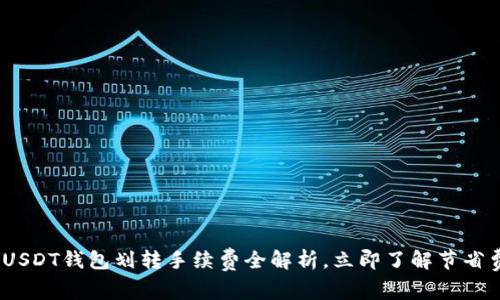 2025必看：USDT钱包划转手续费全解析，立即了解节省费用的方法！