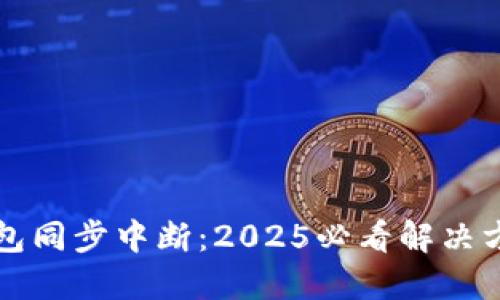 比特币钱包同步中断：2025必看解决方案与技巧