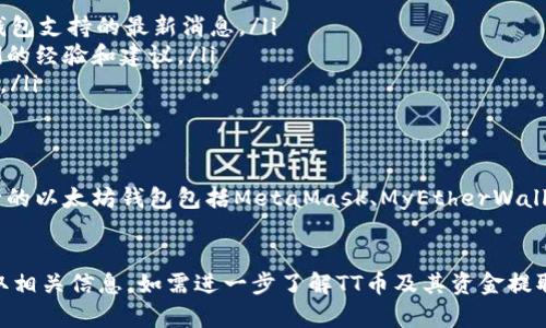 TT币（TT Coin）是否能提到以太坊钱包，主要取决于TT币的技术架构和交易平台支持。一般来说，TT币如果是一个独立的区块链项目，那么它的转账和存储需要使用专门的钱包，而不是以太坊的钱包。下面是一些需要考虑的因素：

TT币和以太坊的关系
TT币如果是基于以太坊的ERC-20代币，那么是可以存储在以太坊钱包中的。这类钱包支持以太坊以及基于以太坊的其他代币，用户可以方便地在一个钱包中管理多种加密货币。
然而，如果TT币是一个独立的区块链项目，那么它的交易和存储将需要专门的钱包，无法直接转移到以太坊钱包中。因此，首先需要了解TT币的具体技术背景和协议。

如何确认TT币的存储方式
要确认TT币是否可以提到以太坊钱包，用户可以进行以下步骤：
ul
    listrong查阅官方网站：/strong访问TT币的官方网站，查看官方发布的信息，通常会提供关于钱包支持的最新消息。/li
    listrong咨询社区：/strong加入TT币的相关社区，如Telegram或者Discord，询问其他用户他们的经验和建议。/li
    listrong阅读白皮书：/strongTT币的白皮书通常会包含代币的技术细节，包括如何存储和转移。/li
/ul

关于加密钱包的选择
如果TT币支持以太坊钱包，用户在选择钱包时，需要考虑安全性、使用便捷性和支持的功能。一些流行的以太坊钱包包括MetaMask、MyEtherWallet及Ledger等硬件钱包。

总结
TT币是否能够提到以太坊钱包，取决于它的技术架构以及支持的交易平台。用户应通过官方渠道获取相关信息。如需进一步了解TT币及其资金提取方式，建议进行详细调研和咨询，无论是加入相关社区，还是查阅相关文档。希望本回答能帮助到你。
