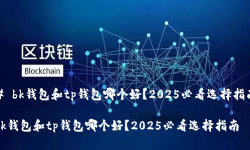 # bk钱包和tp钱包哪个好？2025必看选择指南

bk钱包和tp钱包哪个好？2025必看选择指南