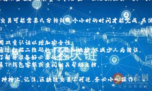要将TP钱包中的数字资产转移到坤坤（可能是指某个交易平台或数字钱包），您可以按照以下步骤进行操作。请注意，确保在进行任何区块链交易时都小心，以避免资产损失。

### 步骤一：登录TP钱包
首先，您需要打开TP钱包应用并登录您的账户。如果您尚未创建账户，请按照应用内的指示完成注册。

### 步骤二：选择要转移的资产
登录后，您将看到您的资产列表。找到您想要转移的数字货币，比如以太坊（ETH）、比特币（BTC）或其他支持的资产。

### 步骤三：点击转账
在资产页面，选择您要转账的数字资产，点击“转账”或“发送”按钮。这通常会在资产详情页上方或右下角。

### 步骤四：输入收款地址
您需要输入坤坤钱包的收款地址。确保地址正确，任何错误的输入都可能导致资产丢失。建议您复制地址并粘贴到输入框中。

### 步骤五：确认转账金额
接下来，您需要输入您要转移的金额。同时，如果TP钱包要求您支付交易费用，请确保您的余额足够。通常情况下，您必须保留一些资产用于交易费用。

### 步骤六：确认交易信息
在提交转账之前，仔细检查所有输入的信息，包括收款地址、转账金额和交易费用等。如果一切无误，点击“确认”或“发送”进行交易。

### 步骤七：查看交易状态
交易发起后，您可以在TP钱包的交易记录中查看转账状态。交易可能需要几分钟到几个小时的时间才能完成，具体取决于区块链网络的拥堵情况。

### 提示与注意事项
1. **安全性**: 确保您的TP钱包和坤坤钱包的安全性，启用双重认证以增加安全性。
2. **确认地址**: 确认您输入的收款地址完全正确，可以通过扫描二维码的方式输入地址，以减少人为错误。
3. **了解费用**: 不同资产的转账费用可能不同，确保您了解并准备好必要的费用。
4. **交流与支持**: 如果您在转账过程中遇到问题，可联系TP钱包客服或查阅相关帮助文档。

这些步骤应该能够帮助您顺利地将TP钱包中的资产转移到坤坤上。记住，区块链交易不可逆，务必小心操作！
