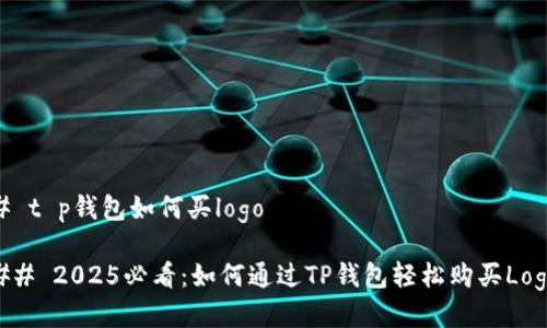 # t p钱包如何买logo

## 2025必看：如何通过TP钱包轻松购买Logo