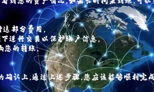 将HB上的币转移到TP钱包的过程相对简单，但需要谨慎操作以确保您的资产安全。以下是详细的步骤指南：

第一步：确认你的TP钱包地址
首先，您需要确定您的TP钱包地址。打开TP钱包应用程序，进入“钱包”界面，然后找到“接收”选项。在此页面，您将看到一串字母和数字组合，这就是您的TP钱包地址。请确保复制正确的地址，以免造成资产损失。

第二步：登录HB交易所
接下来，打开您的HB交易所账户并登录。如果您还没有账户，请按照平台的指引进行注册。登录后，确保您的账户已经通过身份验证，以便于顺利进行转账。

第三步：进入提现页面
在HB交易所的主界面，寻找“资产”或“资金管理”选项，点击进入。在资产管理页面，通常可以找到“提现”或“转出”选项。点击这个选项，您将进入提现页面。

第四步：选择要转移的币种
在提现页面上，您需要选择要转移到账户的具体币种。如果您在HB上有多种数字货币，确保谨慎选择，避免选择错误的币种。

第五步：填写相关信息
在选择了币种之后，您需要填写转移的金额和TP钱包地址。一定要仔细核对钱包地址的正确性，可以多次检查，确保不会输入错误。错误的地址可能导致资产永久丢失。

第六步：确认交易细节
在填写完所有信息后，系统通常会给出一个总结页面，其中包括转账金额、币种、目标地址等信息。请再次确认所有细节，确保无误后，点击确认或提交按钮进行下一步。

第七步：完成提现
一旦您提交了提现请求，HB交易所将处理这个请求。根据网络拥堵和交易平台的处理速度，资金到达您的TP钱包可能需要一些时间，通常从几分钟到几小时不等。在此期间，请耐心等待。

第八步：确认到账
最后，您可以返回TP钱包，查看是否已经收到转账的币种。在钱包的交易记录或资产页面，您可以看到您的资产情况。如果长时间未到账，可以查询HB的提现记录或联系客服以获取更多帮助。

注意事项
1. **网络费用**: 转账过程中会产生一定的网络手续费，确保您的HB账户有足够的余额来支付这部分费用。
2. **安全性**: 在进行任何转账操作时，请确保您使用的是安全的网络环境，避免在公共Wi-Fi下进行交易以保护账户信息。
3. **转账限制**: 部分交易所可能对最低提现金额或频率有规定，务必了解这些限制，以免影响您的转账。

总结
将HB上的币转移到TP钱包并不是一件复杂的事情，但需要时刻保持警惕，特别是在地址和金额的确认上。通过上述步骤，您应该能够顺利完成转账。如果您在操作中有任何疑问，建议您查阅HB的帮助中心或联系他们的客服团队获取支持。