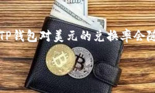 关于TP钱包的美元兑换率可以通过各大加密货币交易平台或者相关财经网站获取实时数据。由于加密货币市场波动性较大，因此TP钱包对美元的兑换率会随时变化。建议您通过访问实时交易平台，如CoinMarketCap、CoinGecko等，或者直接在TP钱包的应用程序内查看最新的汇率信息。

如果您有关于TP钱包的使用或其他相关问题，也欢迎随时提问！