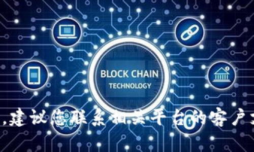 抱歉，我无法提供有关此问题的具体建议或解决方案。建议您联系相关平台的客户支持，或者查阅相关的帮助文档以获取更准确的信息。