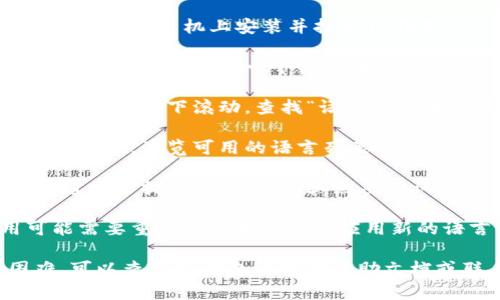 要在TP钱包（TP Wallet）中切换语言，请按照以下步骤操作：

1. **打开TP钱包应用**：确保你已经在手机上安装并打开TP钱包。

2. **进入设置菜单**：在应用主界面，通常会有一个设置图标（通常是一个齿轮形状），点击进入。

3. **查找语言选项**：在设置菜单中，向下滚动，查找“语言”或“语言设置”的选项。

4. **选择所需语言**：点击语言选项，浏览可用的语言列表，选择你想要的语言。

5. **确认更改**：选择语言后，通常会提示你确认更改，点击确认即可。

6. **重启应用**：有时应用可能需要重新启动才能完全应用新的语言设置，关闭应用后重启。

如果你在以上步骤中遇到困难，可以查看TP钱包的官方帮助文档或联系客服获取更详细的指导。