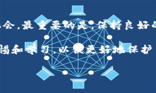 在现代数字化金融社会中，电子钱包如TP钱包（Trust Wallet）已经成为人们日常交易的重要工具。然而，不小心将加密货币转错地址的问题时常发生。那么，如果你在使用TP钱包时不小心转错了款项，该怎么办呢？

第一步：冷静面对错误
首先，面对转错的情况，保持冷静至关重要。许多用户在意识到错误后，容易产生恐慌或焦虑。但请记住，在处理任何金融事务时，冷静清晰的思维是解决问题的关键。

第二步：确认交易情况
接下来，打开你的TP钱包，查看转账记录。确认你转错的钱包地址、金额和时间等信息。确保你确实是将资产转到了错误的地址。例如，如果你转错到了一个朋友的地址，检查一下是否有误。

第三步：检查区块链信息
TP钱包的每一笔交易都会在区块链上记录。你可以通过区块浏览器（如Etherscan、BscScan等）查找你的交易ID，来确认资金的去向。如果资金已经被接收，那么这个钱包地址就是错误的目标。此时，你还可以查看这个地址的交易记录，以确定它是否属于一个活跃的钱包。

第四步：联系错误接收者
如果你确认转错的地址属于一个个人或组织，并且这个地址的所有者是可识别的，尽量联系他们，解释情况并请求他们退还你的资金。不过，在联系时请注意礼貌和感谢，因为这完全取决于接收者的意愿。这里可能会涉及到道德和法律的问题，因此请谨慎处理。

第五步：寻求技术支持
在TP钱包的界面中，通常会有客户支持或帮助中心的选项。如果你无法联系接收者，可以尝试在TP钱包的帮助中心寻找相关的支持或建议。在这个过程中，提供尽可能多的信息，包括交易的时间、金额、地址等，将有助于技术支持团队更好地理解和处理你的问题。

第六步：学习经验，防患于未然
无论你的努力是否能挽回损失，重要的是从这次经历中学习。之后，在进行任何交易时，请务必仔细检查交易地址和金额。此外，你还可以采取一些预防措施，例如在进行重要交易之前，先进行小额测试交易，以确保所有信息都是正确的。

总结
总的来说，TP钱包转错款项虽然是一件令人沮丧的事情，但通过冷静分析、确认信息和积极沟通，可能会增加找回资产的机会。最重要的是，保持良好的习惯，记录每次转账的细节，以避免未来发生类似的错误。 

希望所有的用户在使用TP钱包时都能更加谨慎，确保每一笔交易的安全和准确。让我们一起在数字资产的世界中，保持警惕和学习，以便更好地保护自己的财产。

TP钱包转错了怎么办？立即了解解决方法和预防措施！