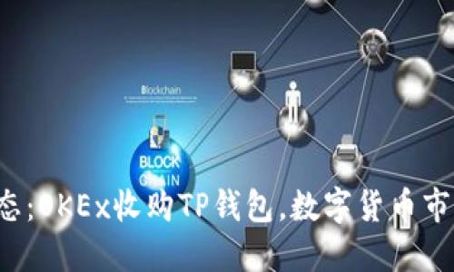 2023年最新动态：OKEx收购TP钱包，数字货币市场即将迎来变革