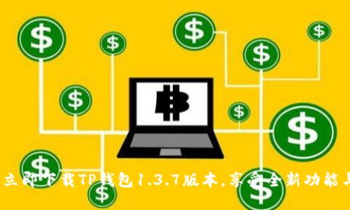 2025必看：立即下载TP钱包1.3.7版本，享受全新功能与安全保障！