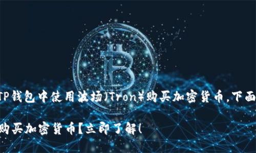 为了帮助您更好地了解如何在TP钱包中使用波场（Tron）购买加密货币，下面将提供详细的步骤和相关信息。

### TP钱包中如何使用波场购买加密货币？立即了解！