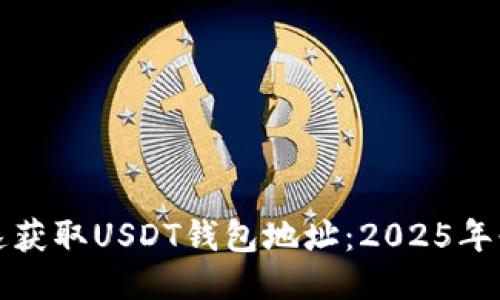 如何快速获取USDT钱包地址：2025年必看指南
