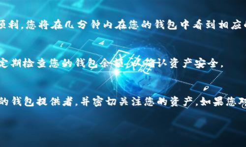 为了将USDT（泰达币）转入钱包，您可以按照以下步骤进行操作。此过程适用于大多数数字货币钱包和交易所，确保您有足够的USDT存储，并遵循安全最佳实践。

第1步：选择合适的钱包
首先，您需要选择一个支持USDT的数字钱包。常见的钱包类型包括热钱包（如软件钱包和在线钱包）和冷钱包（如硬件钱包）。热钱包便于访问，但安全性较低；冷钱包则更安全，但使用上会稍显不便。根据您的需求和安全考虑，选择合适的钱包。

第2步：注册并设置钱包
如果您选择的是软件钱包或在线钱包，请遵循提供者的指示注册账户，并设置相关安全措施，如两步验证（2FA）和强密码。确保备份您的助记词或私钥，以防丢失访问权限。

第3步：获取钱包地址
在您钱包的主界面，通常会有“接收”或“存入”选项。点击该选项，您将获得一个独特的USDT钱包地址。该地址可能是以“0x”或“T”开头，这取决于您使用的区块链网络（如以太坊链或波场链）。

第4步：在交易所转账
如果您的USDT存储在交易所（如币安、火币等），您需要登录该平台，选择“提币”或“提现”选项。接下来，输入您在第3步中获得的钱包地址，并确认转账金额。
在输入钱包地址时，务必仔细核对，以免输入错误导致资产丢失。此外，部分平台会收取手续费，确保有足够的余额以覆盖这些费用。

第5步：确认交易
提币申请提交后，平台通常会向您发送一封确认邮件。务必查看邮箱，确认该交易。一旦确认，您的USDT将开始转账。如果交易顺利，您将在几分钟内在您的钱包中看到相应的USDT余额。

第6步：检查交易状态
转账完成后，您可以通过使用区块链浏览器（如Etherscan或Tronscan）来查看交易状态，验证您的交易是否成功。此外，确保定期检查您的钱包余额，以确认资产安全。

总之
转账USDT的过程相对简单，但仍需小心谨慎。确保您了解如何安全管理和存储您的加密货币，以降低安全风险。选定一个可靠的钱包提供者，并密切关注您的资产。如果您对转账过程有任何疑问，不妨参考相关的用户指南或寻求社区支持。通过正确的步骤，您将能够顺利地将USDT转入您的钱包中。

希望这些信息能帮助您成功完成USDT的转账。如果还有其他问题，请随时询问！