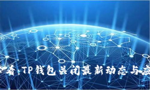 2025必看：TP钱包关闭最新动态与应对策略