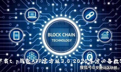 立即下载t p钱包APP官方版3.0：2025年度必备数字钱包
