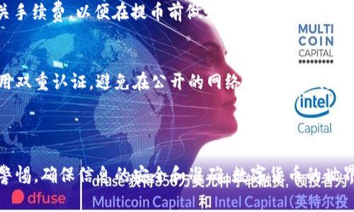将交易群中的币提到 TP 钱包的步骤通常如下所示。不过，请注意，具体步骤可能因交易群或钱包的不同而有所变化，因此请根据你的具体情况进行调整。同时，确保你了解相关费用和风险。

### 步骤一：准备工作

1. 确保你拥有 TP 钱包
首先，你需要确保你已经在你的设备上安装了 TP 钱包。如果还没有，请访问 TP 钱包的官方网站或移动应用商店进行下载安装。完成安装后，打开钱包并确保你已经创建了一个账户，并得到助记词和私钥，这些都是恢复钱包的重要信息。

2. 获取你的 TP 钱包地址
在 TP 钱包中，你需要找到你的钱包地址。这通常可以在“接收”或“收款”部分找到。复制这个地址，确保没有拼写错误，因为任何错误都可能导致资金丢失。

### 步骤二：选择交易群

3. 登录你的交易群账户
进入你所在的交易群，登录到你的账户。在这个群里，你应该能够看到你持有的币的余额。如果你还没有加入任何交易群，确保你选择了一个信誉好的交易平台并完成注册。

### 步骤三：提币操作

4.找到提币选项
在交易群的用户界面中，寻找“提币”或“提现”选项。这通常在账户设置或资金管理部分。点击进入提币页面。

5. 输入提币信息
在提币页面中，你需要输入以下信息：
ul
   listrong提币金额：/strong输入你要提取的币数量。/li
   listrong目的地地址：/strong粘贴你的 TP 钱包地址，确保地址的准确无误。/li
   listrong验证码：/strong根据需要输入验证码或进行身份验证。/li
/ul

### 步骤四：确认和提交

6. 确认信息
在提交提币请求之前，仔细检查你输入的所有信息是否正确，特别是钱包地址。一旦确认没有问题，可以点击提交。

7. 等待处理
提币请求通常需要一些时间来处理。你可以在交易群的提现记录中查看请求的状态。根据网络情况，处理时间可能从几分钟到几天不等。

### 步骤五：在 TP 钱包中确认

8. 检查 TP 钱包余额
一旦交易成功，你的 TP 钱包余额将会更新。打开 TP 钱包并查看你的余额。如果没有立即显示交易记录，请稍等片刻，有时转账会有延迟。

### 注意事项

9. 交易费用
提币时，交易群一般会收取一定的交易费用，这笔费用会在你提币的总金额中扣除。务必悉知相关手续费，以便在提币前做好计划。

10. 安全性考虑
在涉及数字货币的所有交易中，安全性是首要考虑的因素。确保你的 TP 钱包安装最新版本，启用双重认证，避免在公开的网络环境下进行操作。

### 结束语

通过以上步骤，你应该能够顺利地将交易群中的币提取到 TP 钱包。在这个过程中，请始终保持警惕，确保信息的安全和准确。数字货币的世界充满机会，但同样也伴随着风险，做足功课，保持谨慎，将有助于更好的管理你的资产。