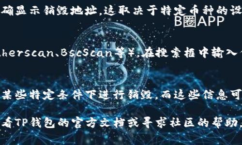 要查看TP钱包中某个资产的销毁地址，您通常可以按照以下步骤进行操作：

### 第一步：打开TP钱包
首先，确保您已经安装并打开TP钱包，并且登录到您的账户。

### 第二步：找到您需要查看的资产
在钱包界面上，找到您想要查看销毁地址的特定加密货币或资产。通常，您可以在“资产”或“代币”标签下找到它们。

### 第三步：查看资产详情
点击该资产后，您会进入其详细信息页面。在这里，您可以看到各种信息，比如余额、交易记录等。

### 第四步：查找销毁地址
在资产详情页面中，查找有关销毁地址的信息。并不是所有的资产都会明确显示销毁地址，这取决于特定币种的设计。通常，销毁地址会在其智能合约的相关信息或者官方网站上有解释。 

### 第五步：访问区块链浏览器
如果在钱包中找不到销毁地址，您可以访问相关区块链的浏览器（例如Etherscan、BscScan等），在搜索框中输入代币的合约地址，查找销毁的相关信息。

### 补充说明
需要注意的是，并不是每个加密资产都有明确的销毁地址，有些资产会在某些特定条件下进行销毁，而这些信息可能会通过官方渠道或社交媒体进行发布。

希望这些步骤能帮助您找到所需的信息。如果在过程中遇到问题，建议查看TP钱包的官方文档或寻求社区的帮助。