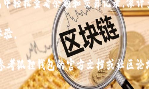 要在狐狸钱包（MetaMask）中查看USDT，您可以按照以下步骤进行操作。狐狸钱包是一个去中心化的加密货币钱包，支持多种ERC20代币，包括USDT（Tether）。以下是详细的查看流程：

安装和设置狐狸钱包
首先，如果您尚未安装狐狸钱包，请访问官方网站（metamask.io）下载并安装相应的浏览器扩展程序或移动应用。安装完成后，按照提示创建或导入钱包，并妥善保管您的助记词和私钥，以确保账户的安全。

添加USDT代币
在狐狸钱包中查看USDT，首先需要确保已经将USDT代币添加到您的钱包中。可以按照以下步骤进行添加：

ul
    li打开您的狐狸钱包。/li
    li在钱包界面，点击“资产”标签。/li
    li向下滚动并点击“添加代币”。/li
    li在搜索框中输入“USDT”或“Tether”。/li
    li选中正确的USDT，并确认添加。/li
/ul

查看USDT余额
添加成功后，您的USDT将在资产列表中显示。点击USDT，您将能够查看该代币的详细信息，包括余额、交易记录等。

如何接收和发送USDT
在狐狸钱包中，您不仅可以查看USDT余额，还可以进行接收和发送操作。

h4接收USDT/h4
接收USDT非常简单，只需分享您的钱包地址。您可以点击“接收”按钮，系统将显示您的地址（以0x开头的字符串），并提供QR码供他人扫描。

h4发送USDT/h4
如果您想发送USDT，请点击“发送”按钮，输入接收者的钱包地址和要发送的数量。确保检查地址的正确性，因为加密货币转账是不可逆的。

常见问题
h41. 为什么我的USDT余额显示为零？/h4
如果您的USDT余额显示为零，可能是您尚未添加代币或转账未完成。请确保已经正确添加USDT，并检查交易状态。

h42. 如何查看我的USDT交易记录？/h4
点击USDT代币，您可以看到该代币的交易记录。在这里，您可以查看历史交易的详情，包括时间、金额和交易状态。

h43. 我可以在狐狸钱包中转换USDT吗？/h4
狐狸钱包本身不支持兑换代币，但您可以将USDT转移到支持兑换的平台进行交易。例如，可以使用去中心化交易所（DEX）进行代币转换。

总结
在狐狸钱包查看和管理USDT非常简单，用户只需按照上述步骤添加代币，然后在钱包中轻松查看余额和交易记录。像许多其他加密货币一样，正确的操作和信息对保障您的资产安全至关重要。

此外，建议您定期检查钱包的更新，以确保获得最新的安全补丁和功能，以提升使用体验。

通过这些步骤，您就能够有效地管理和查看您的USDT资产了。如果还有其他问题，请参考狐狸钱包的官方文档或社区论坛，获得更多帮助和指导。