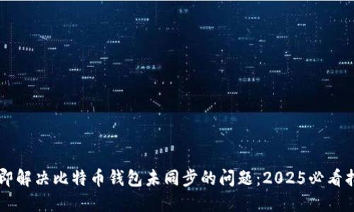 立即解决比特币钱包未同步的问题：2025必看指南