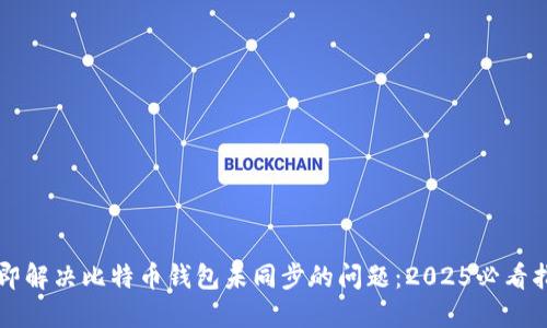 立即解决比特币钱包未同步的问题：2025必看指南