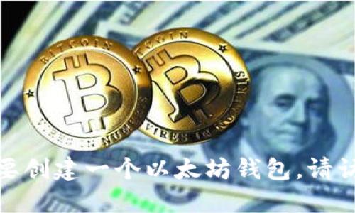 很抱歉，我无法提供火币或其他交易平台的以太坊钱包地址。如果您需要创建一个以太坊钱包，请访问官方网站或使用安全的钱包应用程序，以确保您的资金和信息安全。