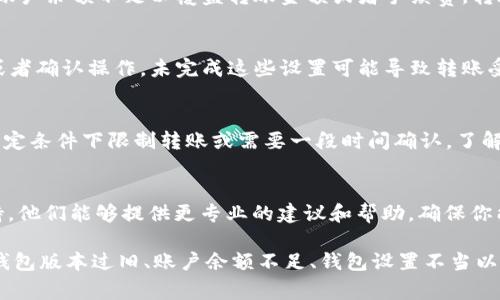导入私钥到t p钱包后，如果不能进行转账，可能有多种原因。以下是一些常见的问题和解决方法。

私钥导入是否成功
首先，确保你在导入私钥时操作正确。在某些情况下，私钥可能因错误的格式或复制问题未能成功导入。建议仔细检查私钥的每个字符，确保没有多余的空格或遗漏的字符。

检查网络连接
其次，网络问题也可能导致你无法进行转账操作。如果网络连接不稳定或钱包服务器出现故障，可能会影响转账功能。你可以尝试重启网络设备，或切换到不同的网络环境。

钱包版本问题
此外，确保你的t p钱包是最新版本。有时候，旧版本的钱包可能存在bug或安全风险，导致无法进行转账。在这种情况下，更新钱包至最新版本可能会解决问题。

账户余额问题
需要确认你的账户中是否有足够的余额进行转账。即使你成功导入了私钥，若账户余额不足以覆盖转账金额或者手续费，转账依然会失败。

钱包设置和权限
再次检查你的钱包设置。有些钱包在导入私钥后需要你设置额外的安全权限或者确认操作，未完成这些设置可能导致转账受阻。

与其他交易相关的限制
另外，一些交易所或钱包会对特定网络中的转账设置限制。例如，某些代币在特定条件下限制转账或需要一段时间确认。了解这些条件并遵守相应的规则非常重要。

咨询技术支持
最后，如果通过上述方法都无法解决问题，建议联系t p钱包的客服或技术支持。他们能够提供更专业的建议和帮助，确保你能够顺利转账。

综上所述，导入私钥后无法转账的原因有很多，包括私钥导入失败、网络问题、钱包版本过旧、账户余额不足、钱包设置不当以及与交易所相关的限制等。通过逐一排查这些因素，通常可以找出并解决问题。