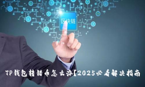 TP钱包转错币怎么办？2025必看解决指南
