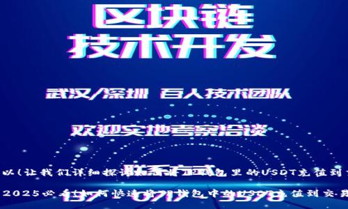 当然可以！让我们详细探讨如何将TP钱包里的USDT充值到交易所。

### 2025必看！如何快速将TP钱包中的USDT充值到交易所