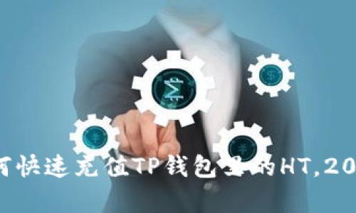 立即学习如何快速充值TP钱包里的HT，2025必看指南！