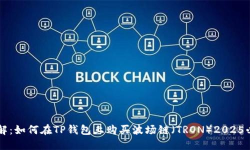 立即了解：如何在TP钱包上购买波场链（TRON）2025必看指南