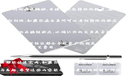 要将币转到TP钱包，可以按照以下步骤进行操作。TP钱包（TokenPocket）是一款比较流行的数字货币钱包，用户可以存储、管理和交易各种数字资产。以下是具体的步骤和提示：

第一步：下载TP钱包
首先，你需要在你的手机上下载TP钱包应用程序。无论是iOS还是Android系统，你都可以前往苹果App Store或Google Play商店进行搜索和下载。安装完成后，打开应用程序并注册一个新账户，或者输入你的助记词或者私钥导入已有的钱包。

第二步：选择币种
在TP钱包中，进入钱包界面，你可以看到“添加资产”或“资产”选项。在这里，你可以选择你想转入的币种。如果该币种不在列表中，你可以通过搜索功能找到它。

第三步：获取TP钱包地址
在选择了币种之后，你需要获取该币种在TP钱包中的接收地址。通常，可以在币种详情页面找到“接收”选项。点击之后，你会看到一个地址和二维码，这个就是你需要使用的接收地址。

第四步：进行转账
接下来，打开你当前持有该币种的交易所或钱包，找到“转账”或“提币”选项。输入你在TP钱包中获取到的接收地址，并填入你想转移的数量。在确认信息无误后，提交转账请求。

第五步：确认转账
通常，转账过程可能需要几分钟的时间。在此期间，你可以通过TP钱包的更新功能查看资产是否已经到账。如果你在交易所可以看到转账的状态，汉若处理时间较长，你可以稍等一段时间后再查看。

第六步：交易记录查询
在TP钱包中，你可以随时查看“交易记录”以确认该笔交易是否成功。如果遇到任何问题，建议查看交易的区块链状态，以确认你的交易是否已经在区块链上得到确认。

注意事项
1. strong确认地址的准确性：/strong在转账前，一定要仔细检查你输入的TP钱包地址，确保地址无误。任何错误都会导致资产的损失。
2. strong网络手续费：/strong大多数情况下，转账会收取网络手续费，确保你钱包中有足够的余额来支付这笔费用。
3. strong安全措施：/strong请务必将你的助记词和私钥保存好，切勿泄露给他人。

总结
将币转到TP钱包的流程相对简单，只需要注意地址的准确性以及网络费用等问题，绝大多数交易都能快速完成。如果你在过程中遇到任何问题，可以查看相关的帮助文档或联系支持人员进行解决。 

通过上述步骤，你应该能够顺利地将资金转入TP钱包，尽情享受管理你的数字资产带来的便利与乐趣。希望这些内容能帮助你更好地理解如何使用TP钱包，确保你的资产安全。