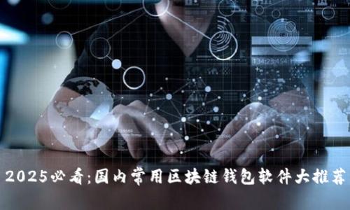 2025必看：国内常用区块链钱包软件大推荐