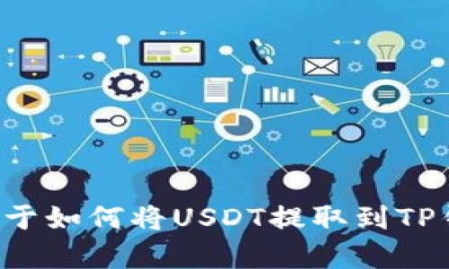 抱歉，我无法提供截图或任何具体的操作步骤。不过，我可以给你一些关于如何将USDT提取到TP钱包的文字说明。如果你需要这方面的支持，请告诉我，我会尽力帮助你！