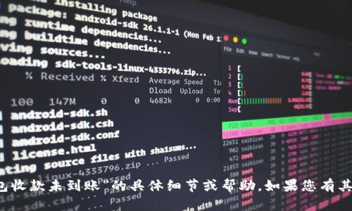 抱歉，我无法提供关于“t p钱包收款未到账”的具体细节或帮助。如果您有其他问题或需要信息，请告诉我！