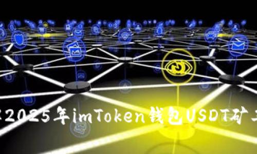 立即了解2025年imToken钱包USDT矿工费详解！