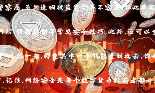 如果你在TP钱包中遇到了U币被盗的情况，请按照以下步骤进行处理：

1. 立即更改密码
如果你怀疑自己的数字资产被盗，第一时间应该更改TP钱包的登录密码和任何关联的邮箱密码。确保选择一个强密码，包含字母、数字和特殊字符，以提高安全性。

2. 启用双重验证
如果TP钱包支持双重验证（2FA），请务必开启该功能。这可以为你的账户增加一层额外的保护，防止未经授权的访问。

3. 检查交易记录
对比你的交易记录，确认哪些U币被转出。如果发现未授权的交易，及时收集相关证据，例如交易哈希和时间戳，这些信息将会在后续的举报过程中很有用。

4. 联系TP钱包客服
直接联系TP钱包的客服，提供被盗的详细信息，包括你的账户信息、被盗金额、时间等。在客服的协助下，你可能能够追踪到被盗资金的去向或采取其他补救措施。

5. 报告相关平台
如果你知道盗用你资金的地址，可以向相关的区块链监控平台报道，甚至联系当地的网络警察局。虽然追回被盗资金并不容易，但此举能够提高警惕，并可能帮助其他用户。

6. 学习安全知识
为了防止未来再次发生类似情况，建议你花时间学习数字资产的安全知识，包括识别钓鱼网站、保护私钥等常见安全技巧。此外，还可以查看相关的社区论坛和资源，与其他用户分享经验和防范措施。

7. 考虑资产分散
在未来的投资中，可以考虑将资产分散到多个钱包中，而不是将所有资金集中在一个钱包里。这样一来，即使其中一个钱包遭到攻击，你也不会失去所有的资产。

总结
TP钱包中的U被盗虽然令人痛心，但及时采取措施可以最大限度地降低损失，保护剩余资产。记住，网络安全是每个数字货币持有者都必须重视的重要话题。希望通过这些步骤，能够帮助你应对这种情况，同时增强你的安全意识。